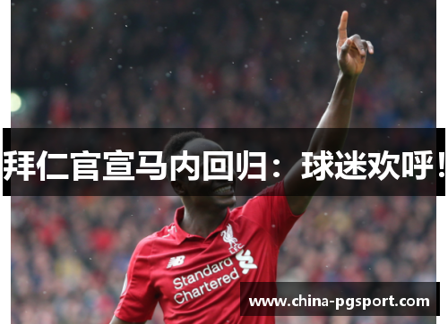 拜仁官宣马内回归:球迷欢呼! 拜仁官宣马内回归:球迷欢呼!