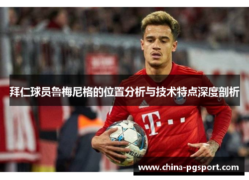 拜仁球员鲁梅尼格的位置分析与技术特点深度剖析 拜仁球员鲁梅尼格的位置分析与技术特点深度剖析