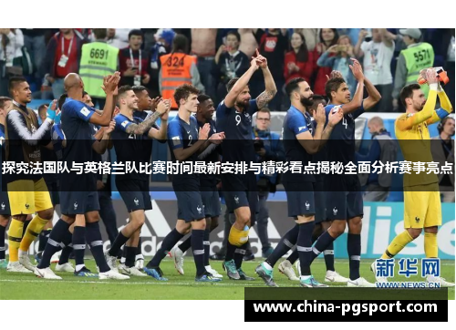 探究法国队与英格兰队比赛时间最新安排与精彩看点揭秘全面分析赛事亮点