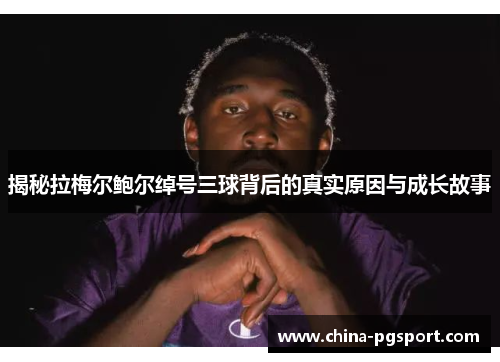 揭秘拉梅尔鲍尔绰号三球背后的真实原因与成长故事 揭秘拉梅尔鲍尔绰号三球背后的真实原因与成长故事