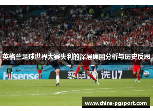 英格兰足球世界大赛失利的深层原因分析与历史反思