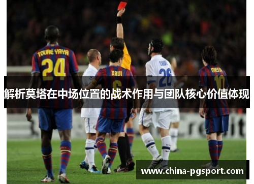 解析莫塔在中场位置的战术作用与团队核心价值体现