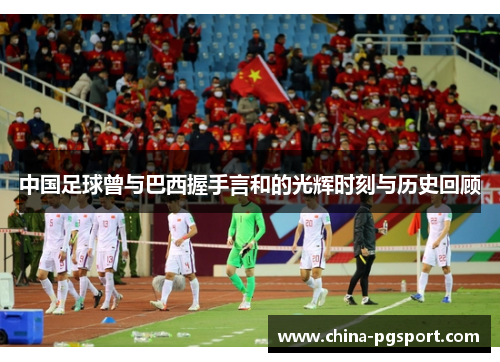 中国足球曾与巴西握手言和的光辉时刻与历史回顾 中国足球曾与巴西握手言和的光辉时刻与历史回顾