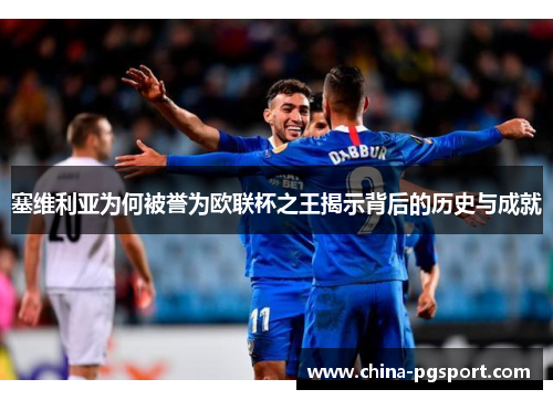 塞维利亚为何被誉为欧联杯之王揭示背后的历史与成就 塞维利亚为何被誉为欧联杯之王揭示背后的历史与成就