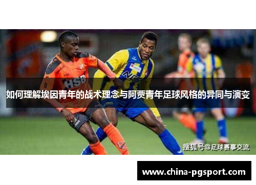 如何理解埃因青年的战术理念与阿贾青年足球风格的异同与演变 如何理解埃因青年的战术理念与阿贾青年足球风格的异同与演变