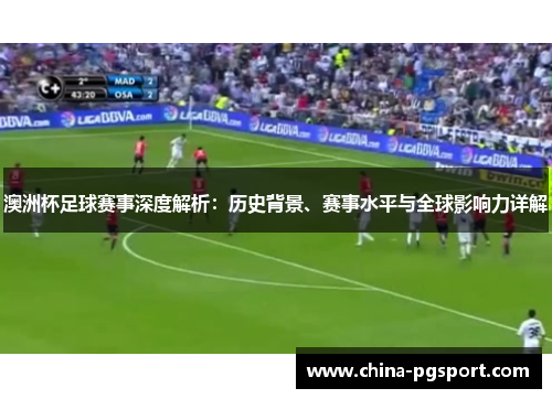澳洲杯足球赛事深度解析：历史背景、赛事水平与全球影响力详解