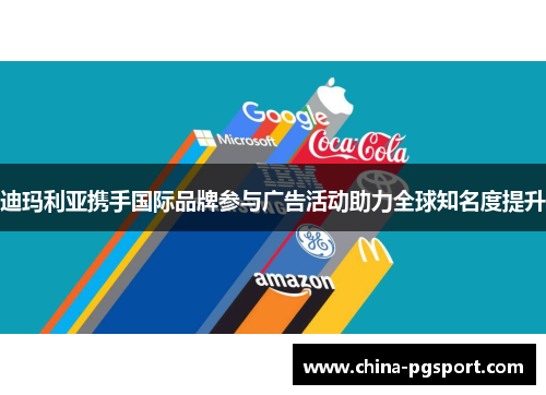 迪玛利亚携手国际品牌参与广告活动助力全球知名度提升 迪玛利亚携手国际品牌参与广告活动助力全球知名度提升
