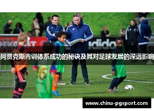 阿贾克斯青训体系成功的秘诀及其对足球发展的深远影响