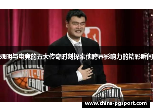 姚明与电竞的五大传奇时刻探索他跨界影响力的精彩瞬间
