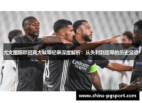 尤文图斯欧冠两大耻辱纪录深度解析:从失利到屈辱的历史足迹 尤文图斯欧冠两大耻辱纪录深度解析:从失利到屈辱的历史足迹
