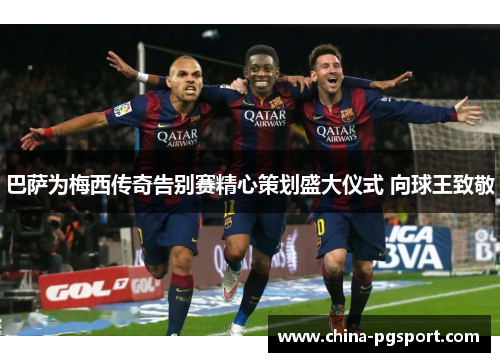 巴萨为梅西传奇告别赛精心策划盛大仪式 向球王致敬