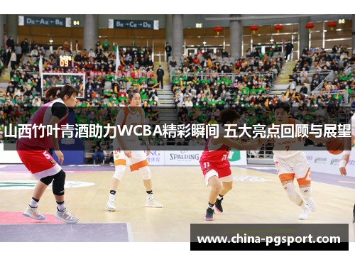 山西竹叶青酒助力WCBA精彩瞬间 五大亮点回顾与展望