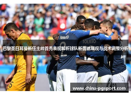 巴黎圣日耳曼新任主帅首秀表现解析球队新面貌展现与战术调整分析