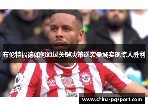 布伦特福德如何通过关键决策逆袭曼城实现惊人胜利
