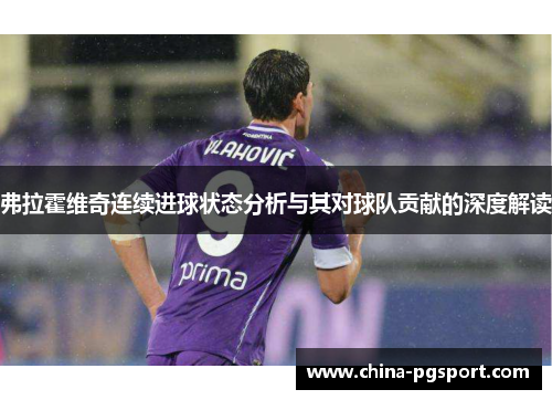 弗拉霍维奇连续进球状态分析与其对球队贡献的深度解读