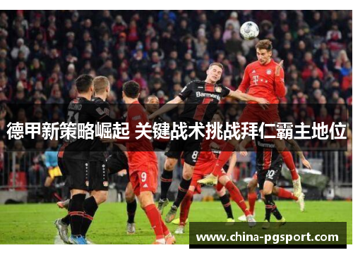 德甲新策略崛起 关键战术挑战拜仁霸主地位