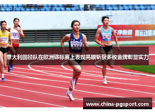 意大利田径队在欧洲锦标赛上表现亮眼斩获多枚金牌彰显实力