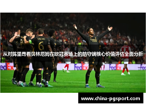 从对阵里昂看贝林厄姆在欧冠赛场上的防守端核心价值评估全面分析