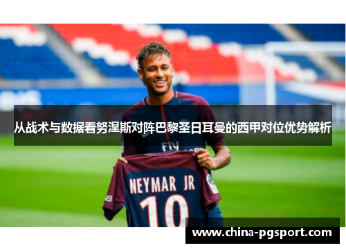 从战术与数据看努涅斯对阵巴黎圣日耳曼的西甲对位优势解析