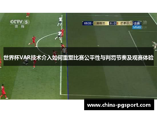 世界杯VAR技术介入如何重塑比赛公平性与判罚节奏及观赛体验