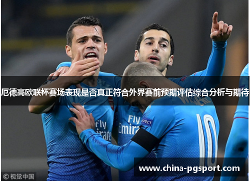 厄德高欧联杯赛场表现是否真正符合外界赛前预期评估综合分析与期待 厄德高欧联杯赛场表现是否真正符合外界赛前预期评估综合分析与期待
