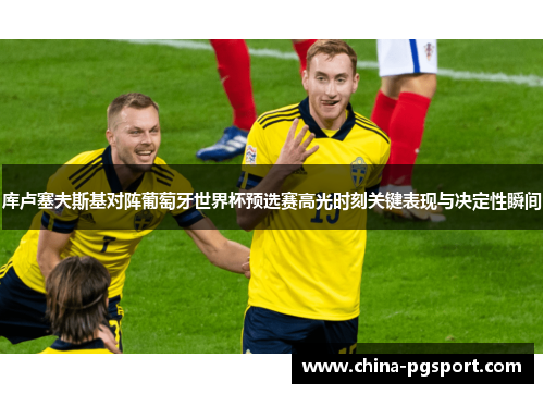 库卢塞夫斯基对阵葡萄牙世界杯预选赛高光时刻关键表现与决定性瞬间 库卢塞夫斯基对阵葡萄牙世界杯预选赛高光时刻关键表现与决定性瞬间