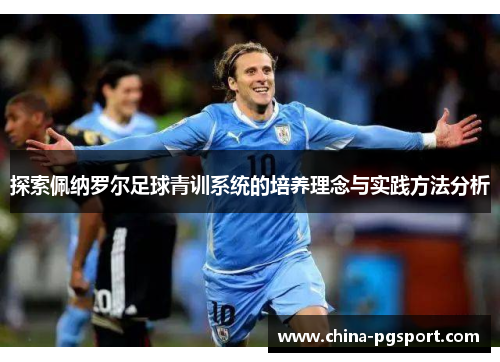 探索佩纳罗尔足球青训系统的培养理念与实践方法分析