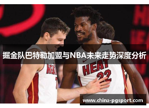 掘金队巴特勒加盟与NBA未来走势深度分析