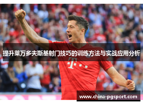 提升莱万多夫斯基射门技巧的训练方法与实战应用分析