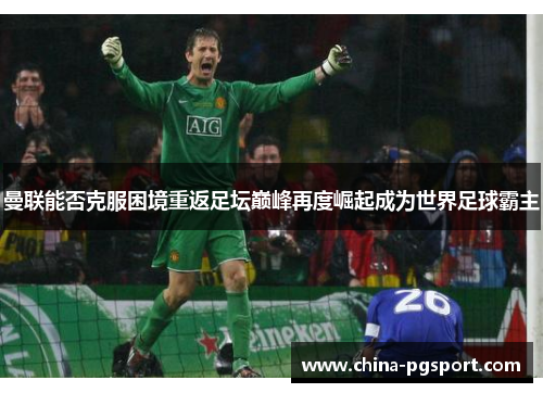 曼联能否克服困境重返足坛巅峰再度崛起成为世界足球霸主