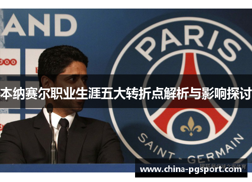 本纳赛尔职业生涯五大转折点解析与影响探讨