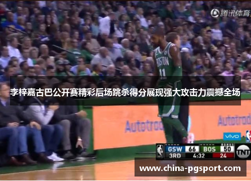 李梓嘉古巴公开赛精彩后场跳杀得分展现强大攻击力震撼全场