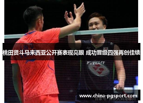 桃田贤斗马来西亚公开赛表现亮眼 成功晋级四强再创佳绩 桃田贤斗马来西亚公开赛表现亮眼 成功晋级四强再创佳绩