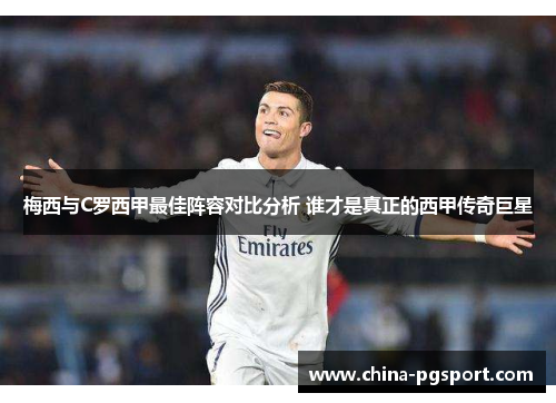 梅西与C罗西甲最佳阵容对比分析 谁才是真正的西甲传奇巨星