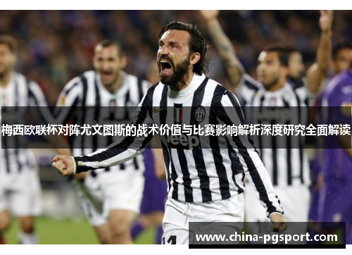 梅西欧联杯对阵尤文图斯的战术价值与比赛影响解析深度研究全面解读