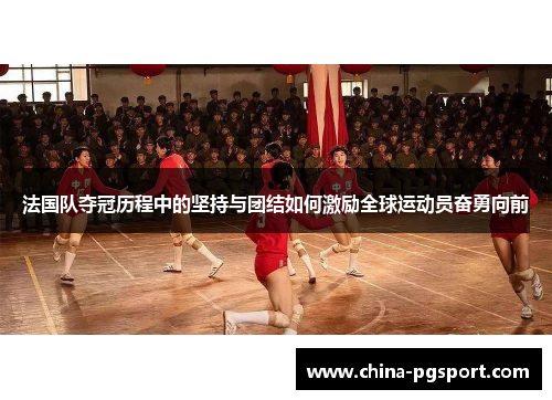 法国队夺冠历程中的坚持与团结如何激励全球运动员奋勇向前