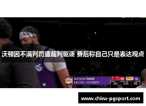 沃顿因不满判罚遭裁判驱逐 赛后称自己只是表达观点