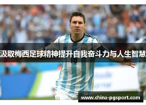 汲取梅西足球精神提升自我奋斗力与人生智慧