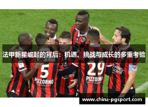 法甲新星崛起的背后：机遇、挑战与成长的多重考验
