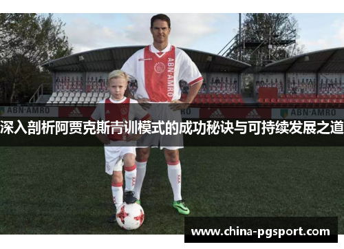深入剖析阿贾克斯青训模式的成功秘诀与可持续发展之道