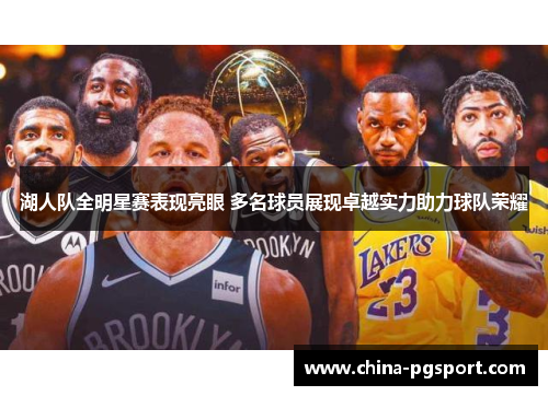 湖人队全明星赛表现亮眼 多名球员展现卓越实力助力球队荣耀